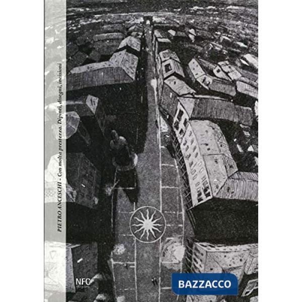 Pietro Anceschi. Con molta prestezza. Dipinti, disegni, incisioni