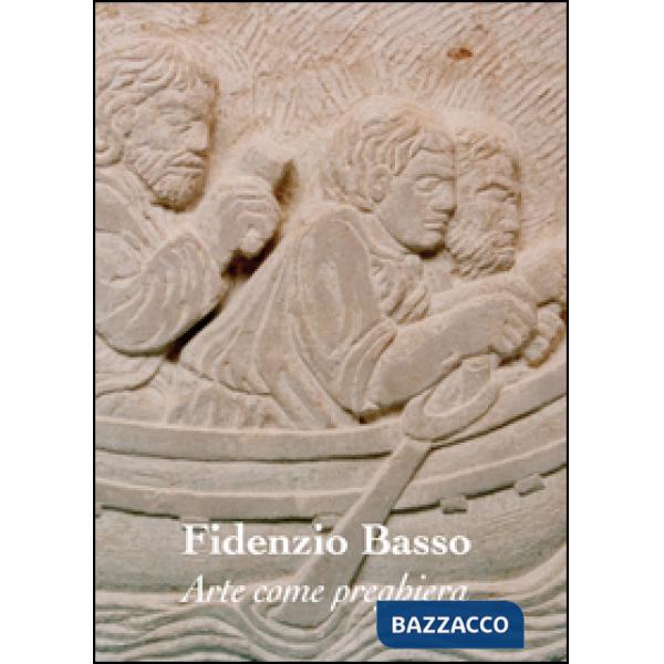 Arte come preghiera. Fidenzio Basso. Ediz. illustrata
