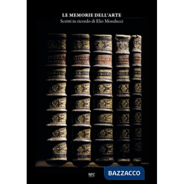 Memorie dell'arte. Scritti in ricordo di Elio Monducci (Le)