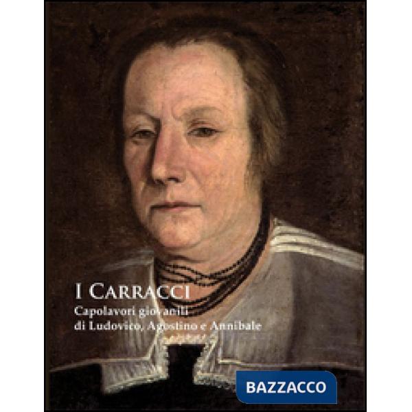 Carracci. Capolavori giovanili di Ludovico, Agostino e Annibale nel passaggio del Manierismo al Barocco. Ediz. illustrata (I)