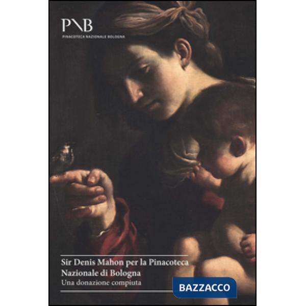 Sir Denis Mahon per la Pinacoteca Nazionale di Bologna. Una donazione compiuta. Ediz. illustrata