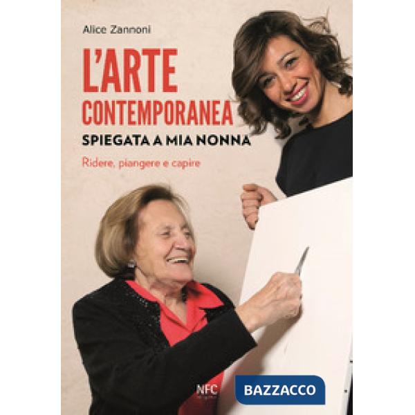 Arte contemporanea spiegata a mia nonna. Ridere, piangere e capire. Nuova ediz. (L')