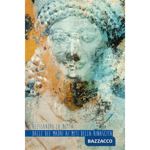 Dalle dee madri ai miti della rinascita. Ediz. illustrata