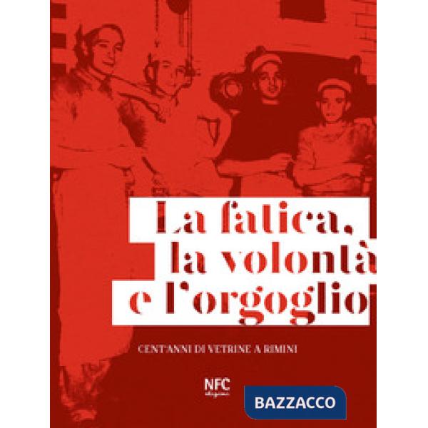 Fatica, la volontà e l'orgoglio. Cent'anni di vetrine a Rimini. Ediz. illustrata