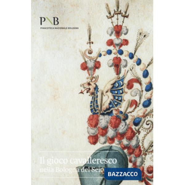 Gioco cavalleresco nella Bologna del Seicento. Catalogo della mostra (Bologna, 6