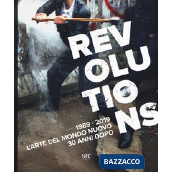 Revolutions 1989-2019. L'arte del mondo nuovo 30 anni dopo. Ediz. a colori