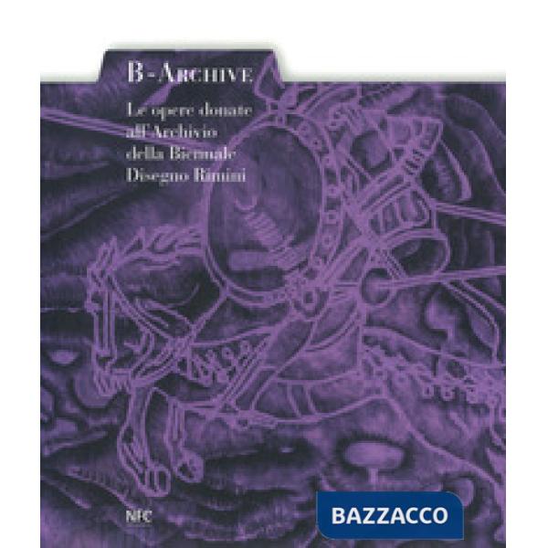 B-archive. Le opere donate all'Archivio della Biennale Disegno Rimini. Ediz. a colori
