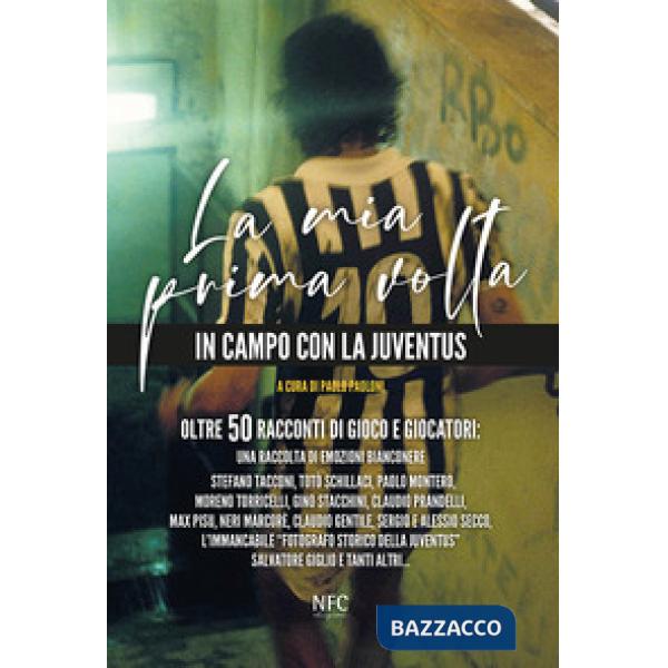 Mia prima volta. In campo con la Juventus. Oltre 50 racconti di gioco e giocatori: una raccolta di emozioni bianconere (La)