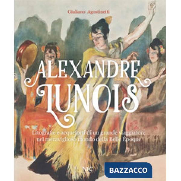 Alexandre Lunois. Litografie e acqueforti di un grande viaggiatore nel meraviglioso mondo della Belle Époque. Ediz. illustrata