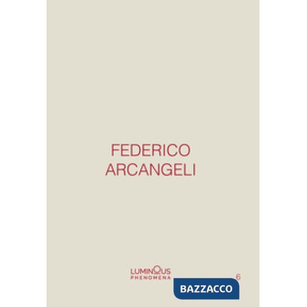 Federico Arcangeli. Luminous phenomena. Ediz. italiana, inglese e francese. Vol. 6