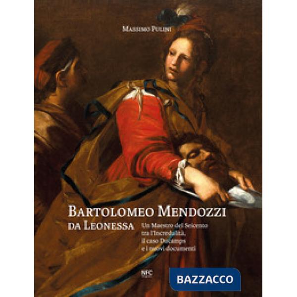 Bartolomeo Mendozzi da Leonessa. Un maestro del Seicento tra l'Incredulità, il caso Ducamps e i nuovi documenti. Ediz. illustrat