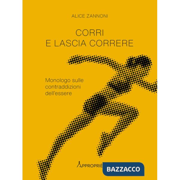 Corri e lascia correre. Monologo sulle contraddizioni dell'essere. Nuova ediz.
