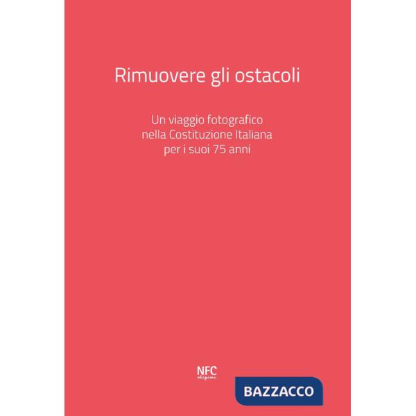 Rimuovere gli ostacoli. Un viaggio fotografico nella Costituzione Italiana per i suoi 75 anni. Ediz. a colori