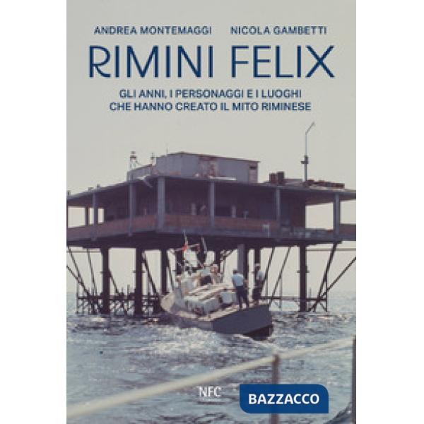 Rimini felix. Gli anni, i personaggi e i luoghi che hanno creato il mito riminese. Ediz. a colori