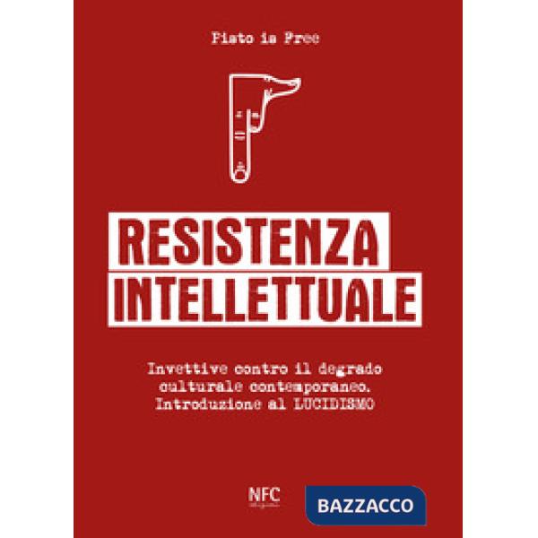 Resistenza intellettuale. Invettive contro il degrado culturale contemporanea. Introduzione al Lucidismo