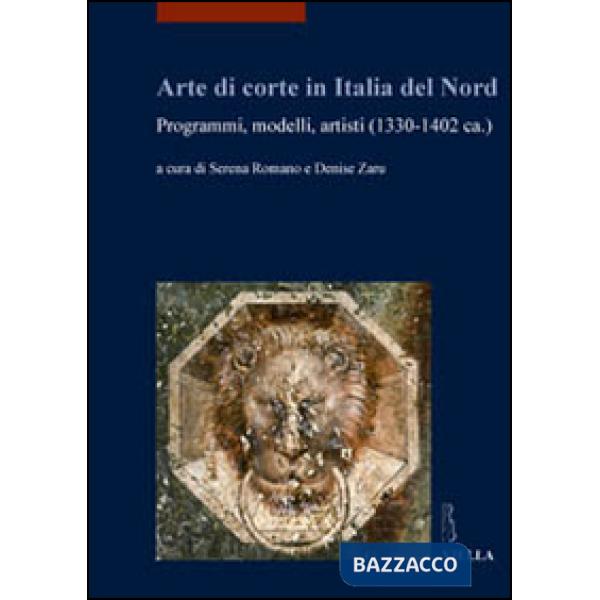 Arte di corte in Italia del Nord. Programmi, modelli, artisti (1330-1402 ca.). Ediz. illustrata