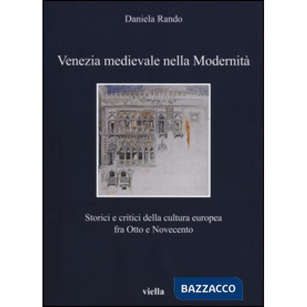 Venezia medievale nella modernità. Storici e critici della cultura europea fra Otto e Novecento