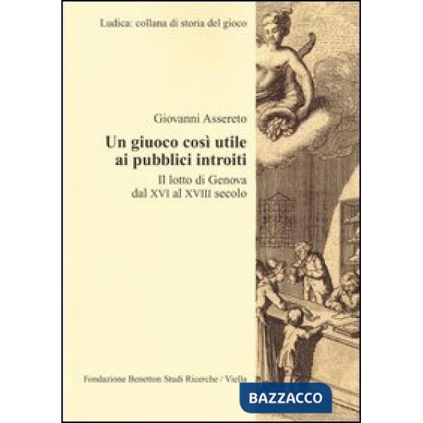 Giuoco così utile ai pubblici introiti. Il lotto di Genova dal XVI al XVIII secolo (Un)