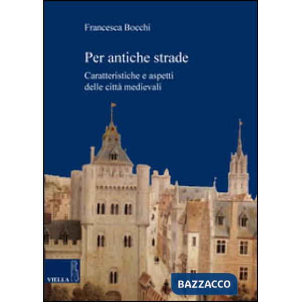 Per antiche strade. Caratteristiche e aspetti delle città medievali
