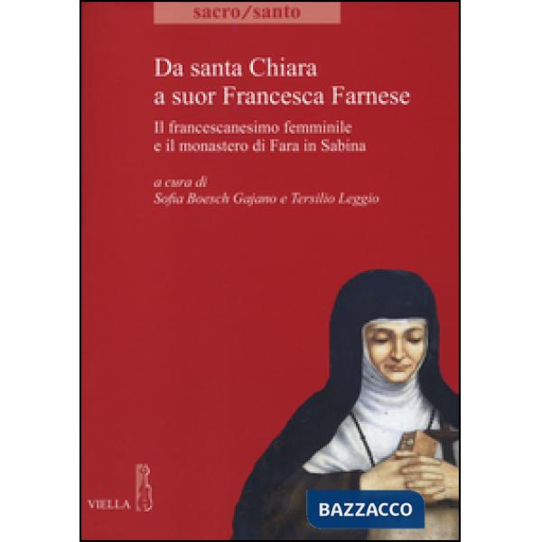 Da santa Chiara a suor Francesca Farnese. Il francescanesimo femminilee il monastero di Fara in Sabina