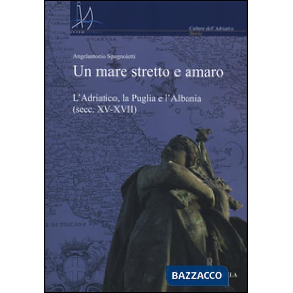 Mare stretto e amaro. L'Adriatico, la Puglia e l'Albania (secc. XV-XVII) (Un)