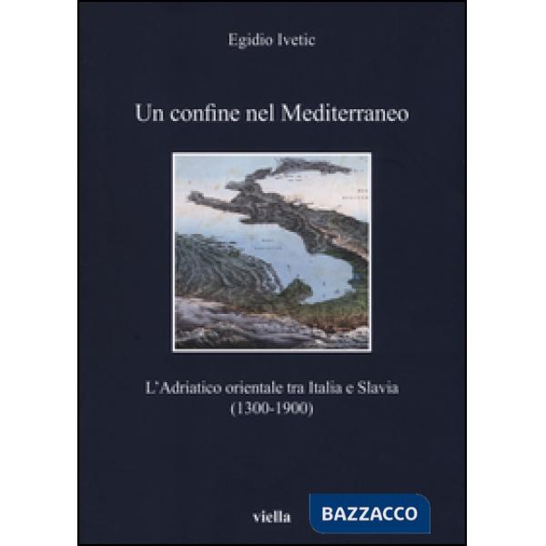 Confine nel Mediterraneo. L'Adriatico orientale tra Italia e Slavia (1300-1900) (Un)