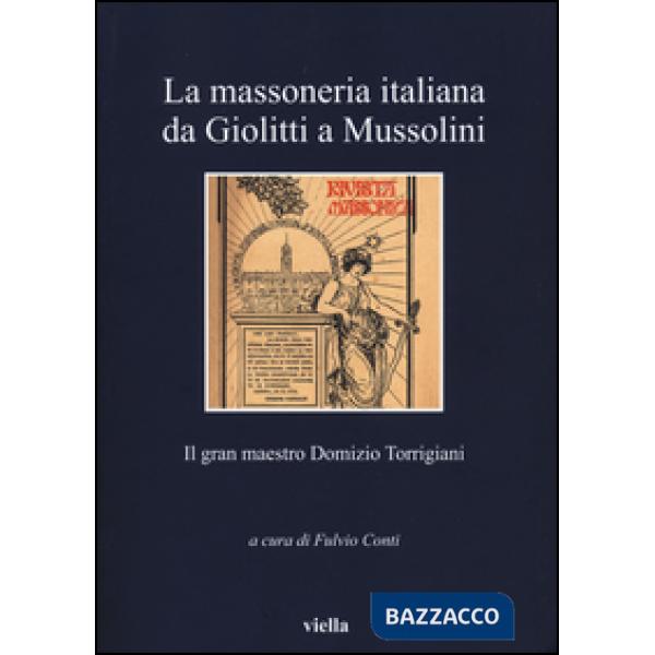 Massoneria italiana da Giolitti a Mussolini. Il gran maestro Domizio Torrigiani (La)