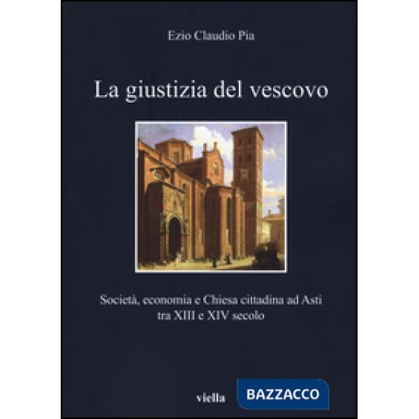 Giustizia del vescovo. Società, economia e Chiesa cittadina ad Asti tra XIII e X
