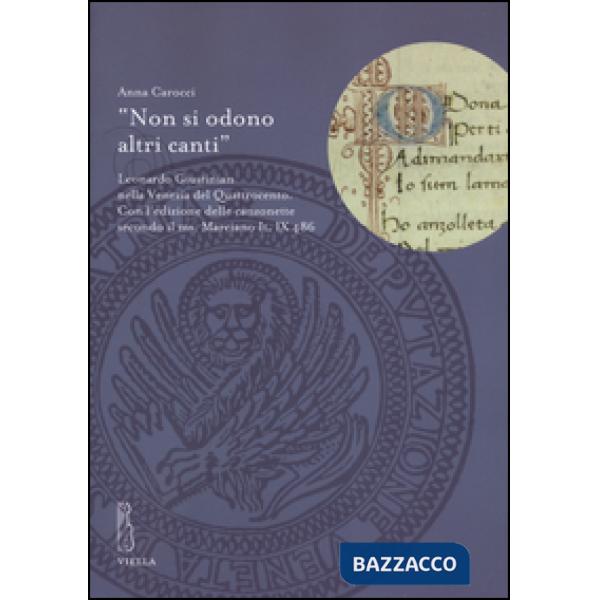 «Non si odono altri canti». Leonardo Giustinian nella Venezia del Quattrocento. Con l'edizione delle canzonette secondo il ms. M