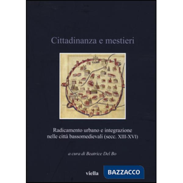 Cittadinanza e mestieri. Radicamento urbano e integrazione nelle città basso medievali (secolo XIII-XVI)