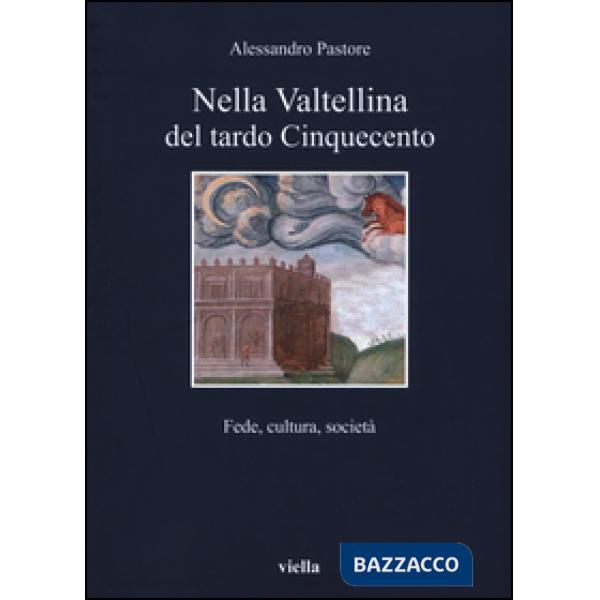 Nella Valtellina del tardo Cinquecento. Fede, cultura, società