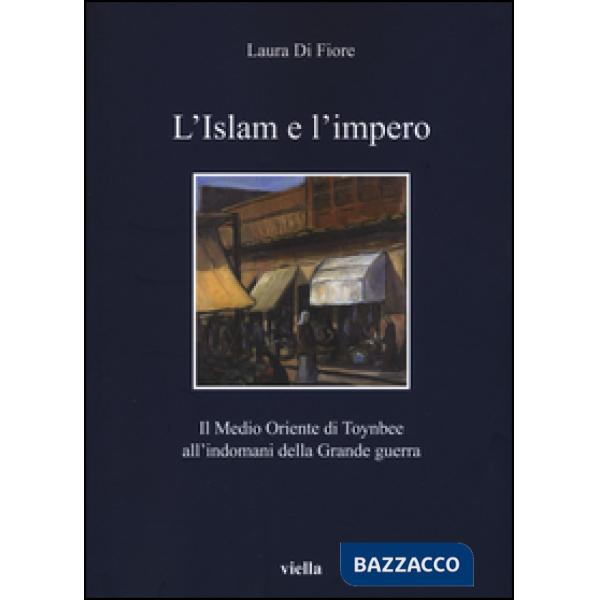 Islam e l'impero. Il Medio Oriente di Toynbee all'indomani della Grande guerra (L')