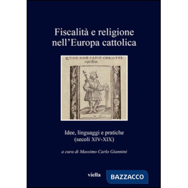 Fiscalità e religione nell'Europa cattolica. Idee, linguaggi e pratiche (secoli XIV-XIX)
