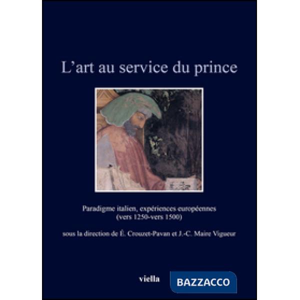 Art au service du prince. Paradigme italien, expériences européennes (vers 1250-vers 1500). Ediz. illustrata (L')