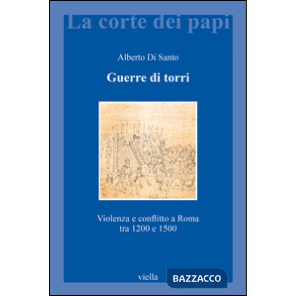 Guerre di torri. Violenza e conflitto a Roma tra 1200 e 1500