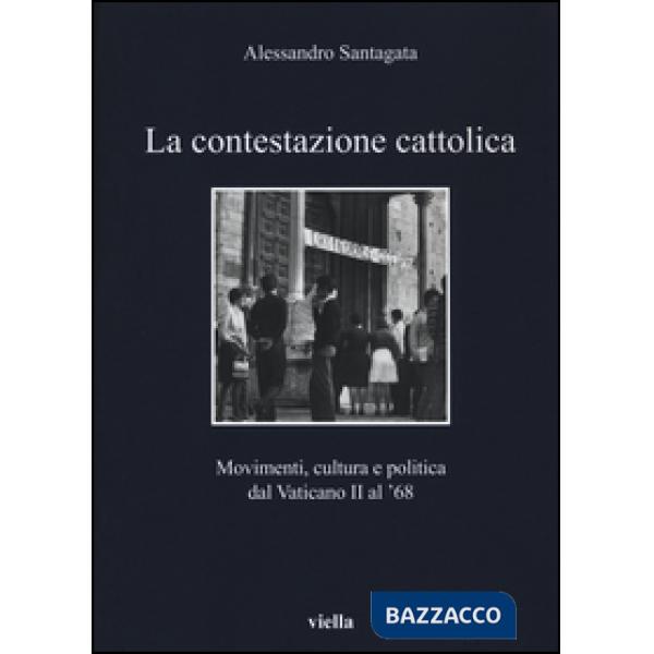 Contestazione cattolica. Movimenti, cultura e politica dal Vaticano II al '68 (La)