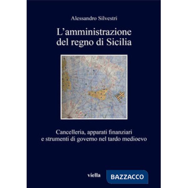 Amministrazione del regno di Sicilia. Cancelleria, apparati finanziari e strumenti di governo nel tardo medioevo (L')