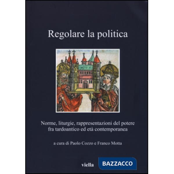 Regolare la politica. Norme, liturgie, rappresentazioni del potere fra tardoantico ed età contemporanea
