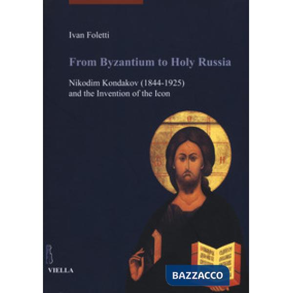 From Byzantium to holy Russia. Nikodim Kondakov (1844-1925) and the invention of the icon