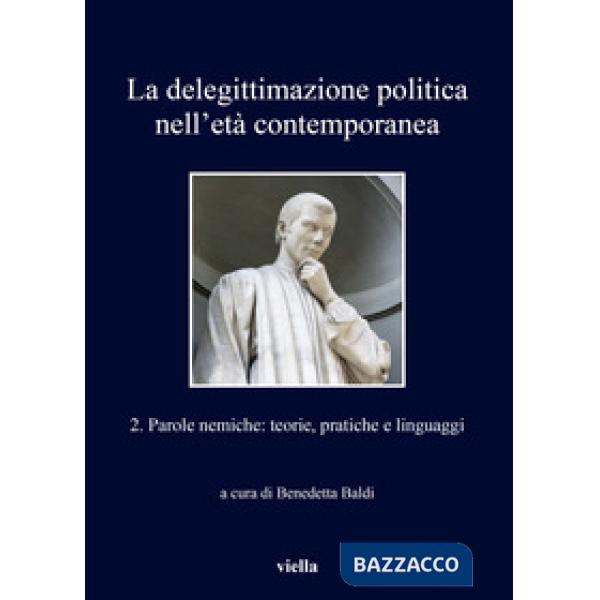 Delegittimazione politica nell'età contemporanea (La). Vol. 2: Parole nemiche: teorie, pratiche e linguaggi
