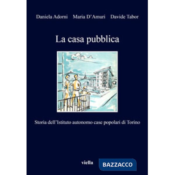 Casa pubblica. Storia dell'Istituto autonomo case popolari di Torino (La)
