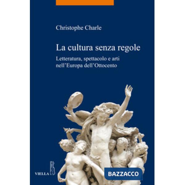 Cultura senza regole. Letteratura, spettacolo e arti nell'Europa dell'Ottocento 