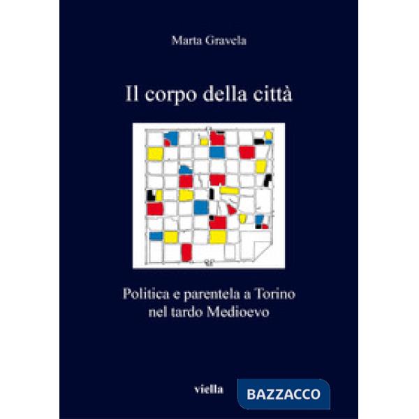 Corpo della città. Politica e parentela a Torino nel tardo Medioevo (Il)
