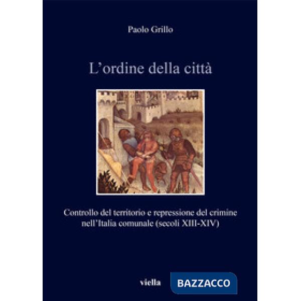 Ordine della città. Controllo del territorio e repressione del crimine nell'Italia comunale (secoli XIII-XIV) (L')