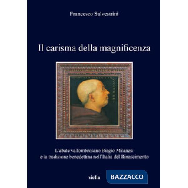 Carisma della magnificenza. L'abate vallombrosano Biagio Milanesi e la tradizione benedettina nell'Italia del Rinascimento (Il)