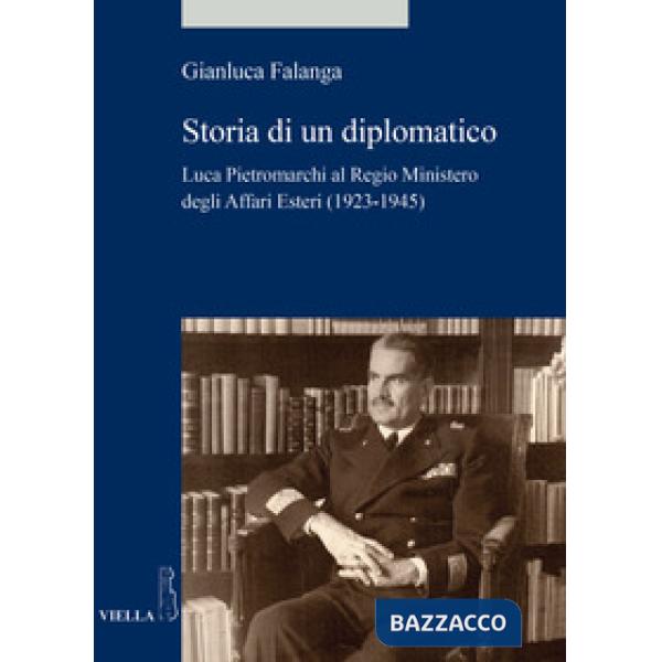 Storia di un diplomatico. Luca Pietromarchi al Regio Ministero degli Affari Esteri (1923-1945)