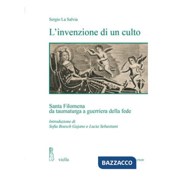 Invenzione di un culto. Santa Filomena da taumaturga a guerriera della fede (L')