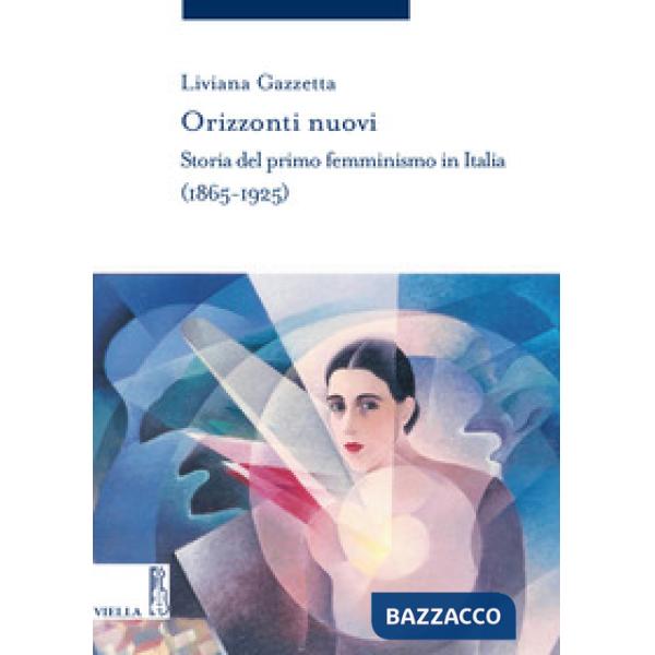 Orizzonti nuovi. Storia del primo femminismo in Italia (1865-1925)