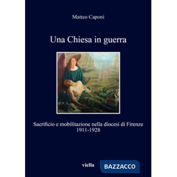 Chiesa in guerra. Sacrificio e mobilitazione nella diocesi di Firenze (1911-1928) (Una)
