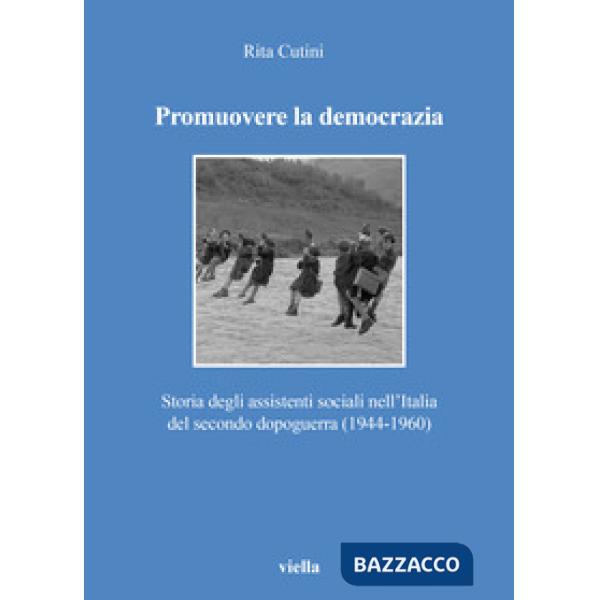 Promuovere la democrazia. Storia degli assistenti sociali nell'Italia del secondo dopoguerra (1944-1960)